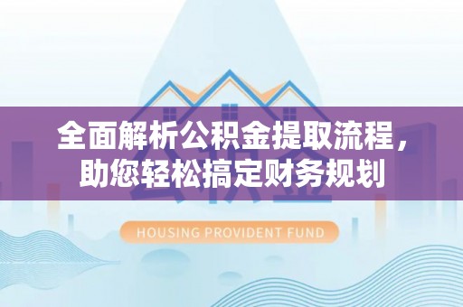 恭城全面解析公积金提取流程，助您轻松搞定财务规划