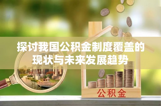 恭城探讨我国公积金制度覆盖的现状与未来发展趋势