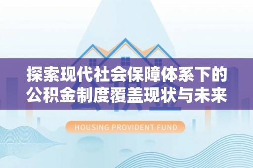 恭城探索现代社会保障体系下的公积金制度覆盖现状与未来发展