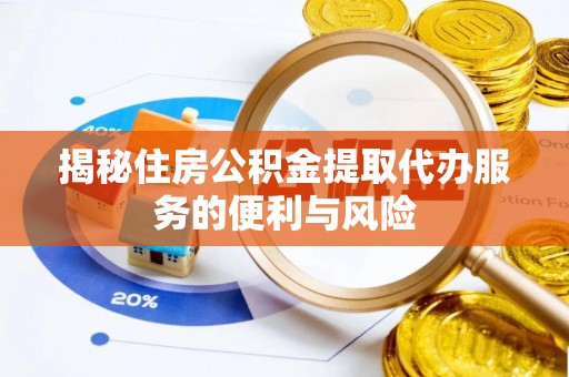 恭城揭秘住房公积金提取代办服务的便利与风险