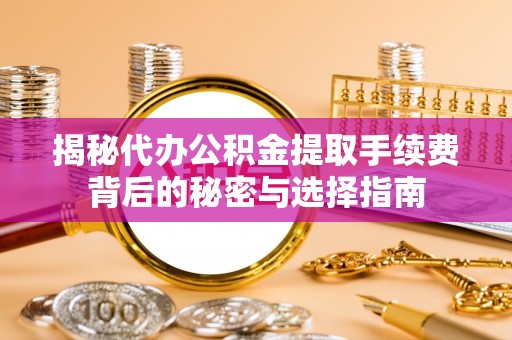 恭城揭秘代办公积金提取手续费背后的秘密与选择指南