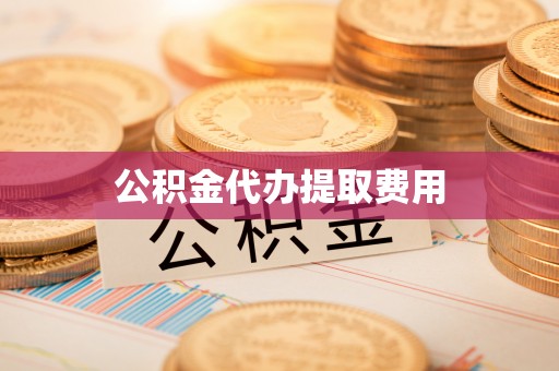 恭城公积金代办提取费用