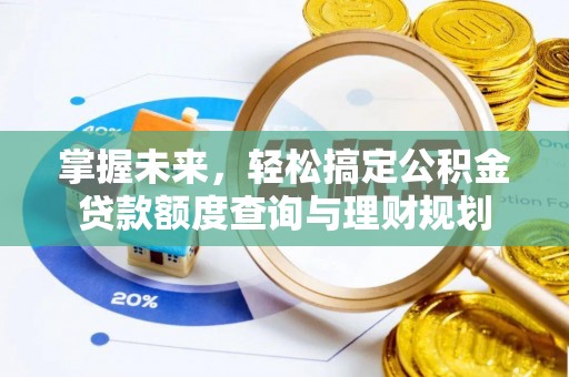 恭城掌握未来，轻松搞定公积金贷款额度查询与理财规划