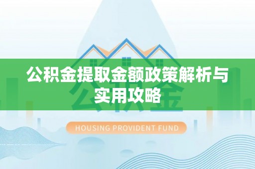 恭城公积金提取金额政策解析与实用攻略
