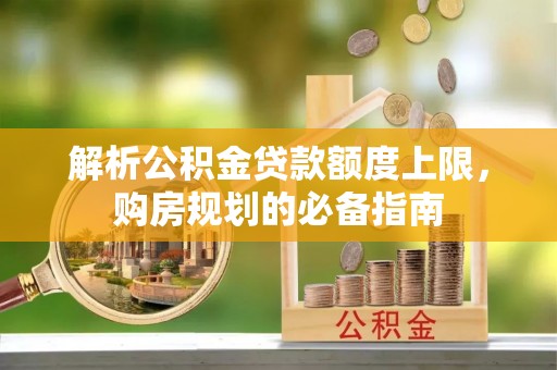 恭城解析公积金贷款额度上限，购房规划的必备指南
