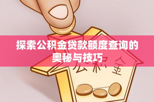 恭城探索公积金贷款额度查询的奥秘与技巧