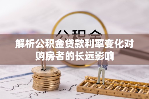 恭城解析公积金贷款利率变化对购房者的长远影响