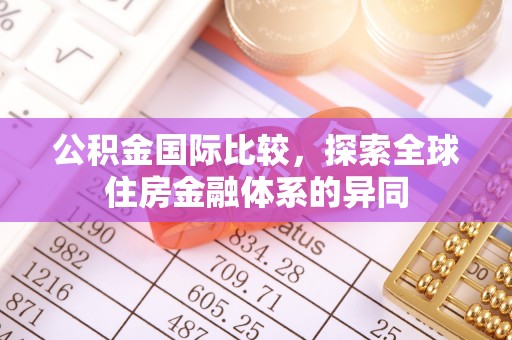 恭城公积金国际比较，探索全球住房金融体系的异同