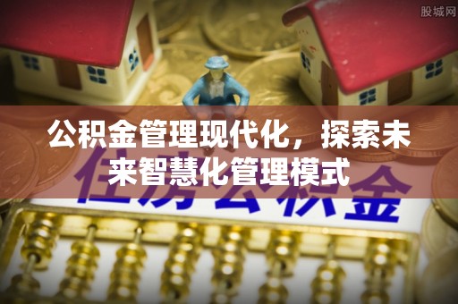 恭城公积金管理现代化，探索未来智慧化管理模式