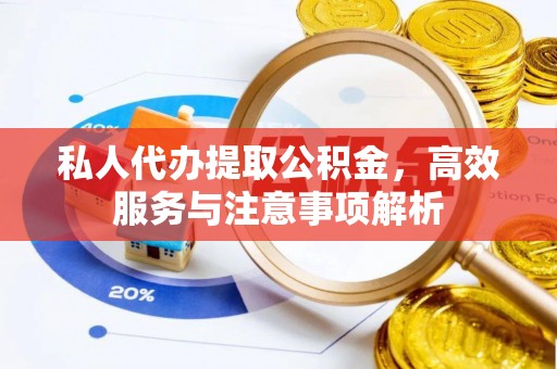 恭城私人代办提取公积金，高效服务与注意事项解析
