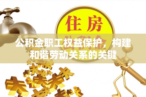 恭城公积金职工权益保护，构建和谐劳动关系的关键
