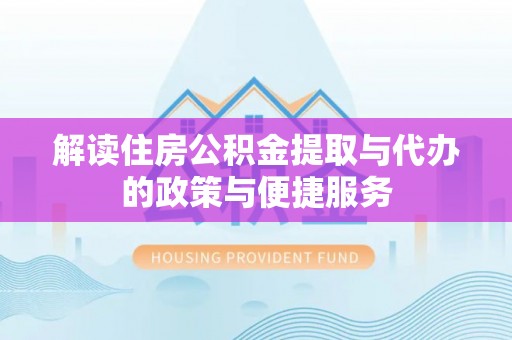 恭城解读住房公积金提取与代办的政策与便捷服务