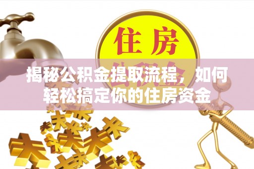 恭城揭秘公积金提取流程，如何轻松搞定你的住房资金