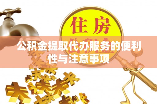 恭城公积金提取代办服务的便利性与注意事项