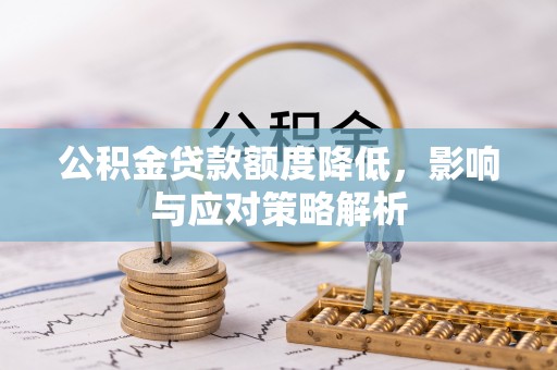 恭城公积金贷款额度降低，影响与应对策略解析