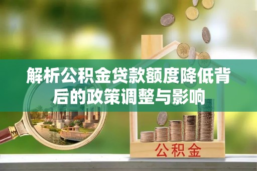 恭城解析公积金贷款额度降低背后的政策调整与影响