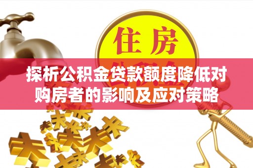恭城探析公积金贷款额度降低对购房者的影响及应对策略