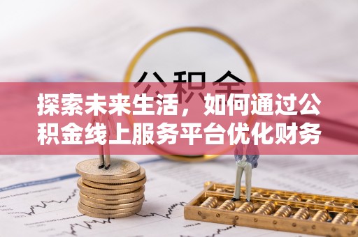 恭城探索未来生活，如何通过公积金线上服务平台优化财务管理