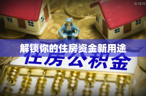恭城解锁你的住房资金新用途