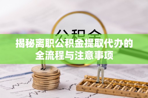 恭城揭秘离职公积金提取代办的全流程与注意事项