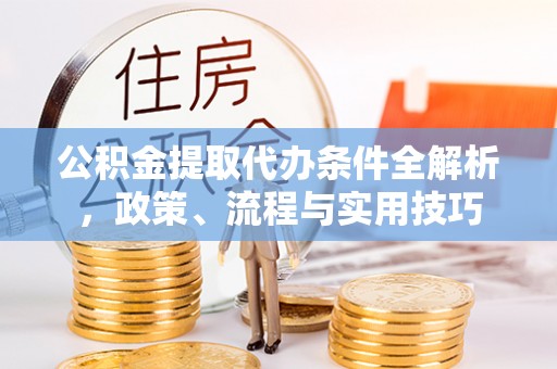恭城公积金提取代办条件全解析，政策、流程与实用技巧