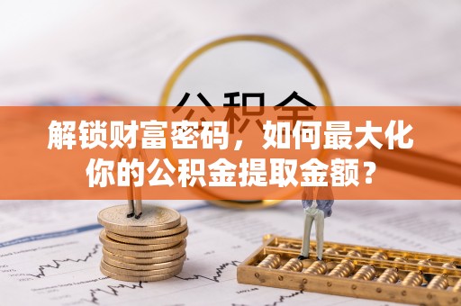 恭城解锁财富密码，如何最大化你的公积金提取金额？