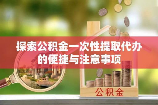 恭城探索公积金一次性提取代办的便捷与注意事项