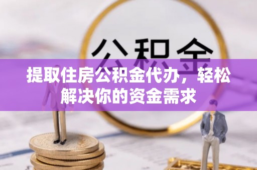 恭城提取住房公积金代办，轻松解决你的资金需求