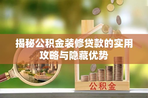 恭城揭秘公积金装修贷款的实用攻略与隐藏优势