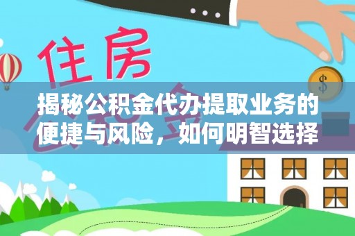 恭城揭秘公积金代办提取业务的便捷与风险，如何明智选择？