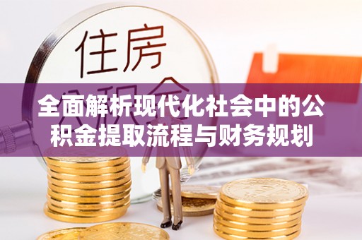 恭城全面解析现代化社会中的公积金提取流程与财务规划