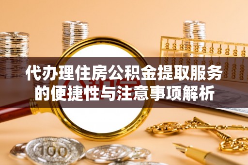 恭城代办理住房公积金提取服务的便捷性与注意事项解析