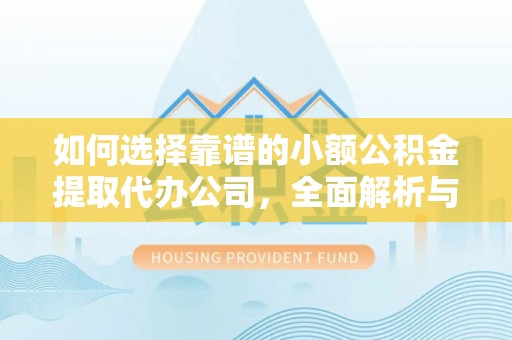 恭城如何选择靠谱的小额公积金提取代办公司，全面解析与实用指南