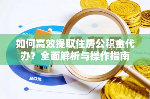 恭城如何高效提取住房公积金代办？全面解析与操作指南