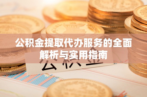 恭城公积金提取代办服务的全面解析与实用指南