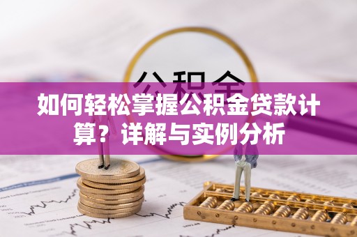 恭城如何轻松掌握公积金贷款计算？详解与实例分析