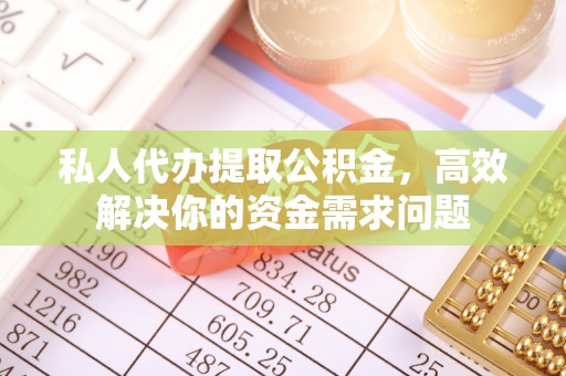 恭城私人代办提取公积金，高效解决你的资金需求问题