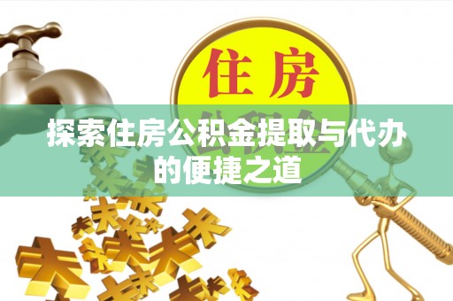 恭城探索住房公积金提取与代办的便捷之道
