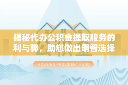 恭城揭秘代办公积金提取服务的利与弊，助您做出明智选择