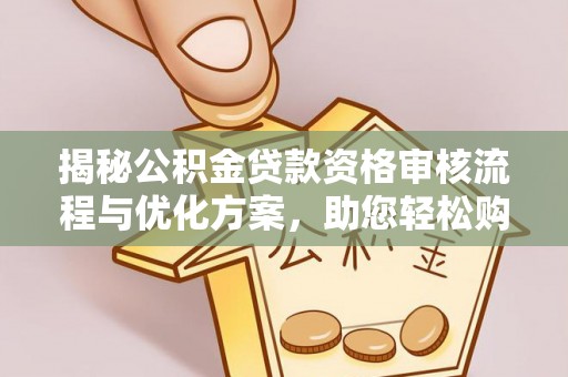 恭城揭秘公积金贷款资格审核流程与优化方案，助您轻松购房