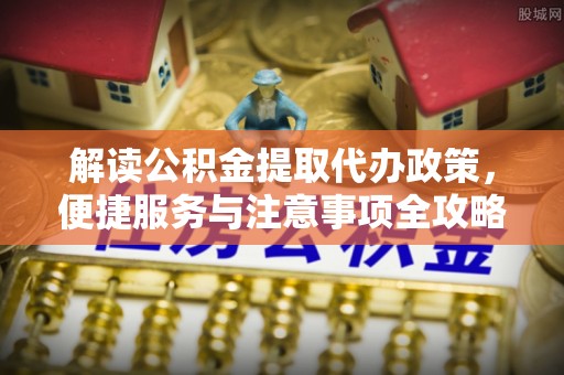恭城解读公积金提取代办政策，便捷服务与注意事项全攻略