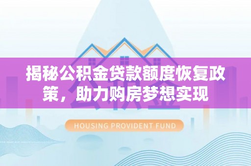 恭城揭秘公积金贷款额度恢复政策，助力购房梦想实现