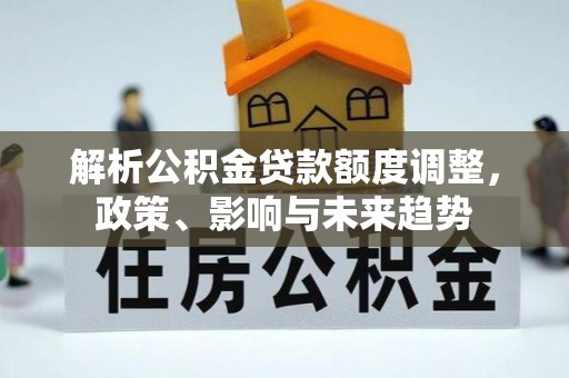 恭城解析公积金贷款额度调整，政策、影响与未来趋势
