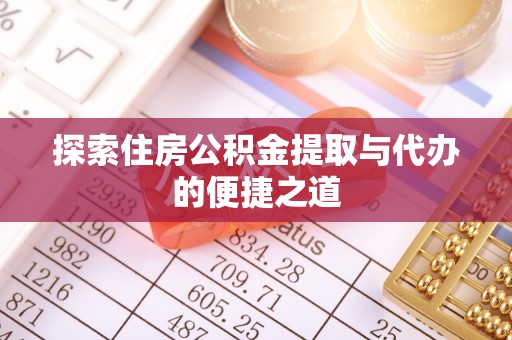 恭城探索住房公积金提取与代办的便捷之道