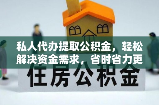 恭城私人代办提取公积金，轻松解决资金需求，省时省力更高效