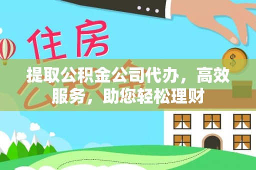 恭城提取公积金公司代办，高效服务，助您轻松理财