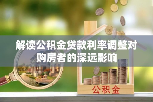 恭城解读公积金贷款利率调整对购房者的深远影响