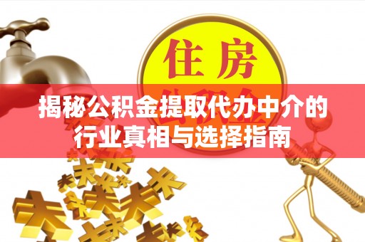 恭城揭秘公积金提取代办中介的行业真相与选择指南