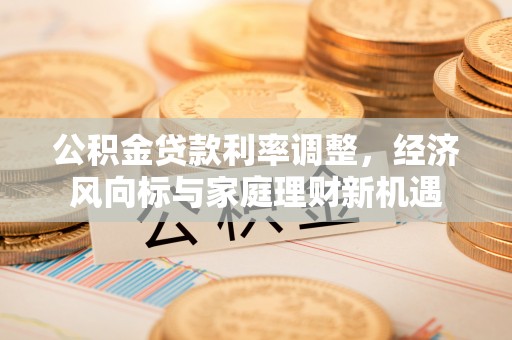 恭城公积金贷款利率调整，经济风向标与家庭理财新机遇