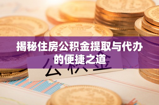 恭城揭秘住房公积金提取与代办的便捷之道